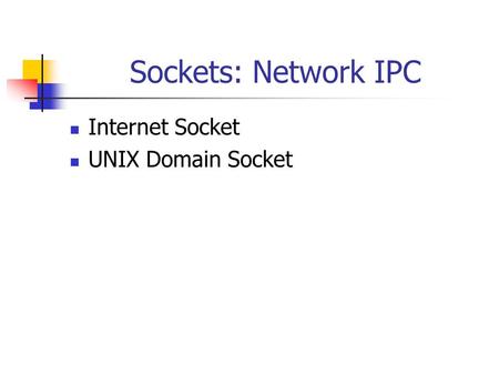 Sockets: Network IPC Internet Socket UNIX Domain Socket.