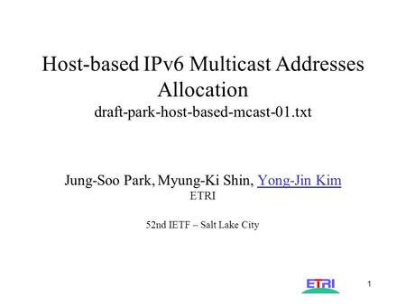 AST-IPng-004 1 Host-based IPv6 Multicast Addresses Allocation draft-park-host-based-mcast-01.txt Jung-Soo Park, Myung-Ki Shin, Yong-Jin Kim ETRI 52nd IETF.