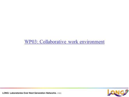 LONG: Laboratories Over Next Generation Networks. (1/22) WP03: Collaborative work environment.