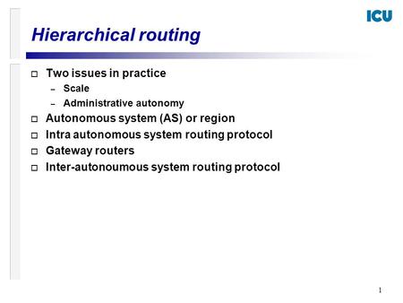 1 o Two issues in practice – Scale – Administrative autonomy o Autonomous system (AS) or region o Intra autonomous system routing protocol o Gateway routers.