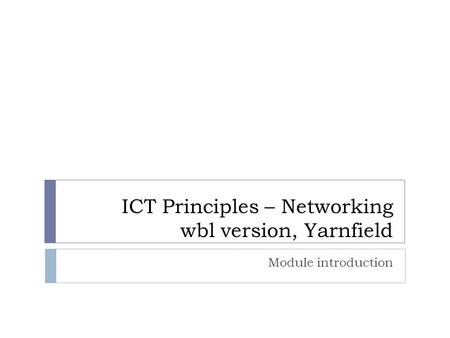 ICT Principles – Networking wbl version, Yarnfield Module introduction.