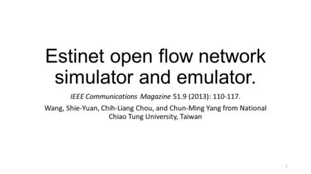 Estinet open flow network simulator and emulator. IEEE Communications Magazine 51.9 (2013): 110-117. Wang, Shie-Yuan, Chih-Liang Chou, and Chun-Ming Yang.