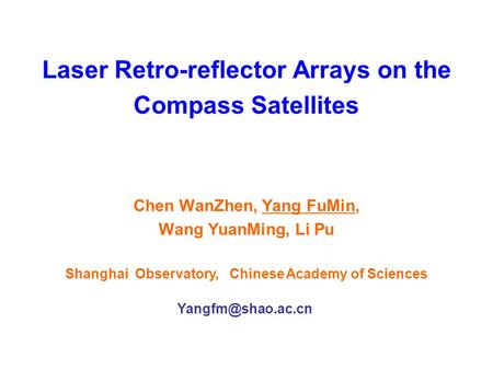 Laser Retro-reflector Arrays on the Compass Satellites Chen WanZhen, Yang FuMin, Wang YuanMing, Li Pu Shanghai Observatory, Chinese Academy of Sciences.