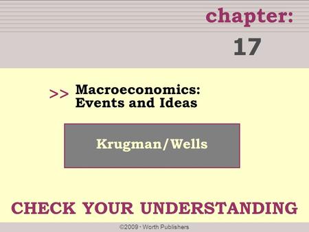 Chapter: ©2009  Worth Publishers >> Krugman/Wells Macroeconomics: Events and Ideas 17 CHECK YOUR UNDERSTANDING.