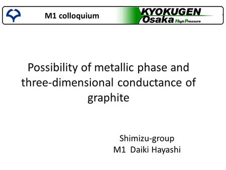 M1 colloquium Shimizu-group M1 Daiki Hayashi Possibility of metallic phase and three-dimensional conductance of graphite.