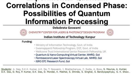 Experimental Quantum Correlations in Condensed Phase: Possibilities of Quantum Information Processing Debabrata Goswami CHEMISTRY*CENTER FOR LASERS & PHOTONICS*DESIGN.