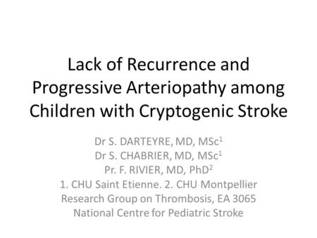 Lack of Recurrence and Progressive Arteriopathy among Children with Cryptogenic Stroke Dr S. DARTEYRE, MD, MSc 1 Dr S. CHABRIER, MD, MSc 1 Pr. F. RIVIER,