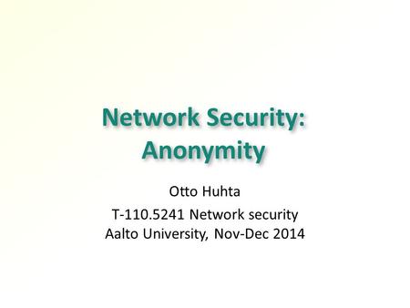 Network Security: Anonymity Otto Huhta T-110.5241 Network security Aalto University, Nov-Dec 2014.