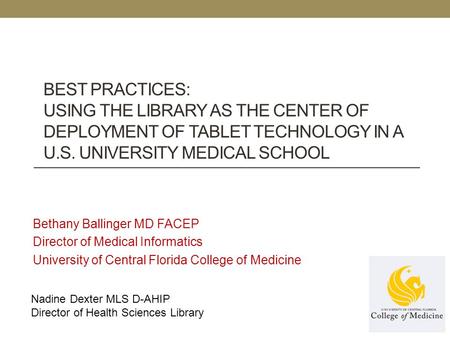 BEST PRACTICES: USING THE LIBRARY AS THE CENTER OF DEPLOYMENT OF TABLET TECHNOLOGY IN A U.S. UNIVERSITY MEDICAL SCHOOL Bethany Ballinger MD FACEP Director.