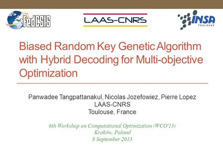 Biased Random Key Genetic Algorithm with Hybrid Decoding for Multi-objective Optimization Panwadee Tangpattanakul, Nicolas Jozefowiez, Pierre Lopez LAAS-CNRS.