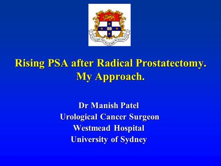 Rising PSA after Radical Prostatectomy. My Approach. Dr Manish Patel Urological Cancer Surgeon Urological Cancer Surgeon Westmead Hospital University of.