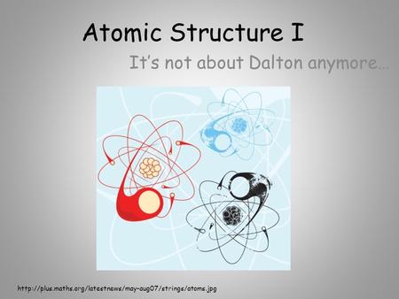 Atomic Structure I It’s not about Dalton anymore…