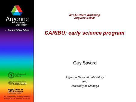 ATLAS Users Workshop August 8-9 2009 CARIBU: early science program Guy Savard Argonne National Laboratory and University of Chicago.