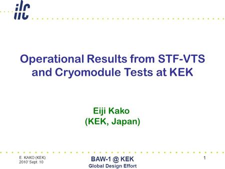 E. KAKO (KEK) 2010' Sept. 10 KEK Global Design Effort 1 Operational Results from STF-VTS and Cryomodule Tests at KEK Eiji Kako (KEK, Japan)