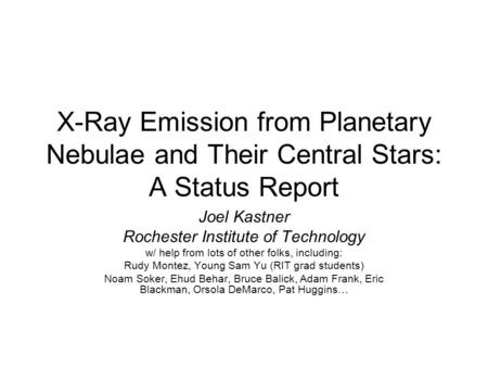 X-Ray Emission from Planetary Nebulae and Their Central Stars: A Status Report Joel Kastner Rochester Institute of Technology w/ help from lots of other.