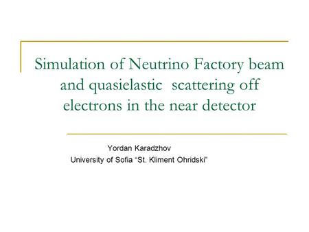Simulation of Neutrino Factory beam and quasielastic scattering off electrons in the near detector Yordan Karadzhov University of Sofia “St. Kliment Ohridski”