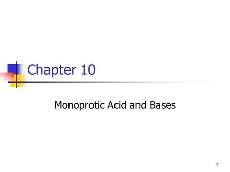 1 Chapter 10 Monoprotic Acid and Bases. 2 Strong Acids and Bases Compound that when dissolved in water will fully dissociate. This is a factor of our.