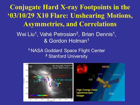 Wei Liu 1, Vahé Petrosian 2, Brian Dennis 1, & Gordon Holman 1 1 NASA Goddard Space Flight Center 2 Stanford University Conjugate Hard X-ray Footpoints.