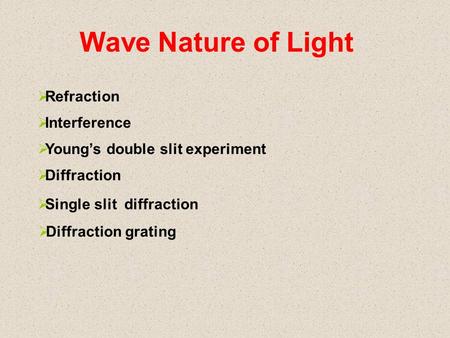 Wave Nature of Light  Refraction  Interference  Young’s double slit experiment  Diffraction  Single slit diffraction  Diffraction grating.