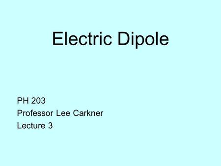 Electric Dipole PH 203 Professor Lee Carkner Lecture 3.