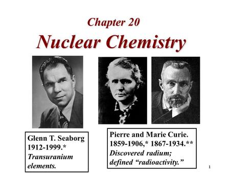 1 Nuclear Chemistry Chapter 20 Glenn T. Seaborg 1912-1999.* Transuranium elements. Pierre and Marie Curie. 1859-1906,* 1867-1934.** Discovered radium;