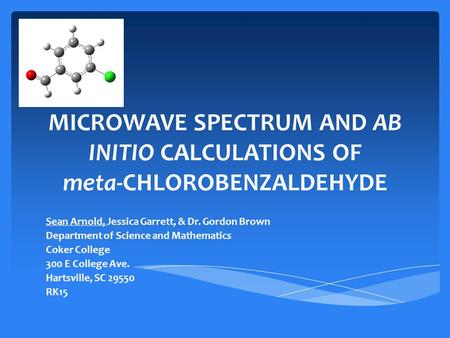 MICROWAVE SPECTRUM AND AB INITIO CALCULATIONS OF meta-CHLOROBENZALDEHYDE Sean Arnold, Jessica Garrett, & Dr. Gordon Brown Department of Science and Mathematics.