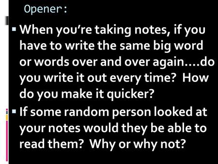 Opener:  When you’re taking notes, if you have to write the same big word or words over and over again….do you write it out every time? How do you make.