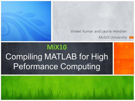 Vineet Kumar and Laurie Hendren McGill University MiX10 Compiling MATLAB for High Peformance Computing.