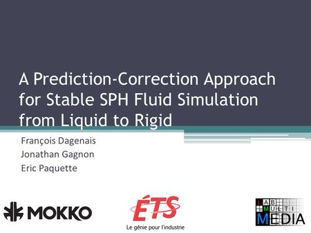 A Prediction-Correction Approach for Stable SPH Fluid Simulation from Liquid to Rigid François Dagenais Jonathan Gagnon Eric Paquette.