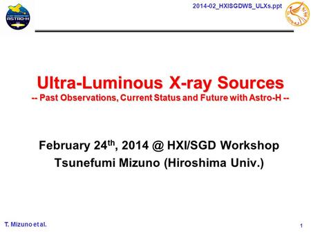 1 2014-02_HXISGDWS_ULXs.ppt T. Mizuno et al. Ultra-Luminous X-ray Sources -- Past Observations, Current Status and Future with Astro-H -- 2013 年 7 月 26.