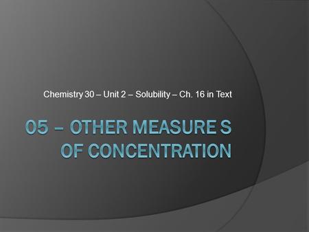Chemistry 30 – Unit 2 – Solubility – Ch. 16 in Text.