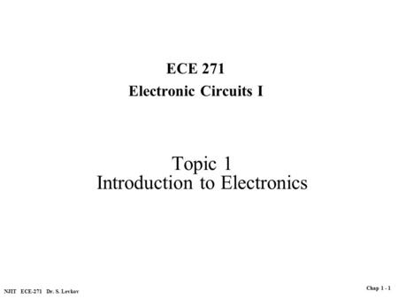 Topic 1 Introduction to Electronics ECE 271 Electronic Circuits I NJIT ECE-271 Dr. S. Levkov Chap 1 - 1.