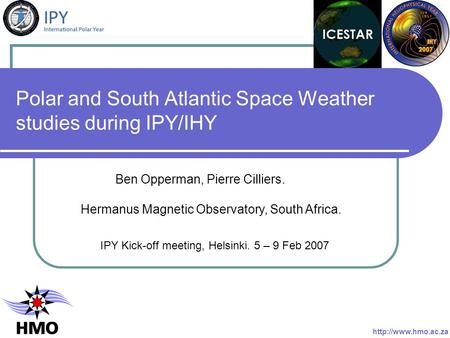 Polar and South Atlantic Space Weather studies during IPY/IHY IPY Kick-off meeting, Helsinki. 5 – 9 Feb 2007 Ben Opperman, Pierre Cilliers. Hermanus Magnetic.