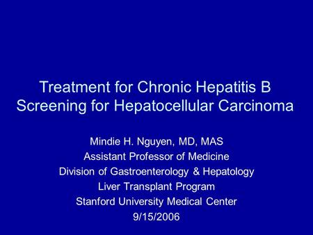 Treatment for Chronic Hepatitis B Screening for Hepatocellular Carcinoma Mindie H. Nguyen, MD, MAS Assistant Professor of Medicine Division of Gastroenterology.