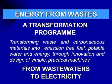 ENERGY FROM WASTES A TRANSFORMATION PROGRAMME Transforming waste and carbonaceous materials into emission free fuel, potable water and energy, through.