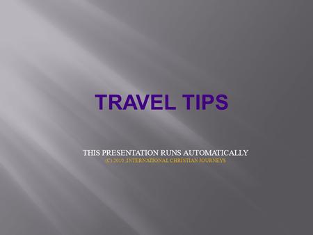 TRAVEL TIPS THIS PRESENTATION RUNS AUTOMATICALLY (C) 2010,INTERNATIONAL CHRISTIAN JOURNEYS.