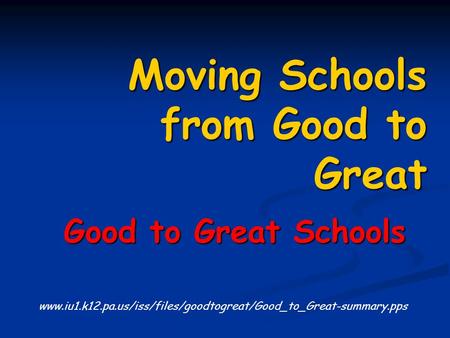 Moving Schools from Good to Great Good to Great Schools Good to Great Schools www.iu1.k12.pa.us/iss/files/goodtogreat/Good_to_Great-summary.pps.