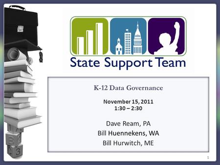 1 K-12 Data Governance November 15, 2011 1:30 – 2:30 Dave Ream, PA Bill Huennekens, WA Bill Hurwitch, ME.