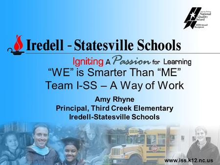 Www.iss.k12.nc.us “WE” is Smarter Than “ME” Team I-SS – A Way of Work Amy Rhyne Principal, Third Creek Elementary Iredell-Statesville Schools.