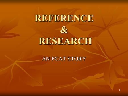 1 REFERENCE & RESEARCH AN FCAT STORY. 2 RESEARCH AND REFERENCE BENCHMARKS MEASURE STUDENT’S ABILITY TO: STUDENT’S ABILITY TO: LOCATE LOCATE ANALYZE ANALYZE.