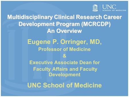 Multidisciplinary Clinical Research Career Development Program (MCRCDP) An Overview Eugene P. Orringer, MD, Professor of Medicine & Executive Associate.