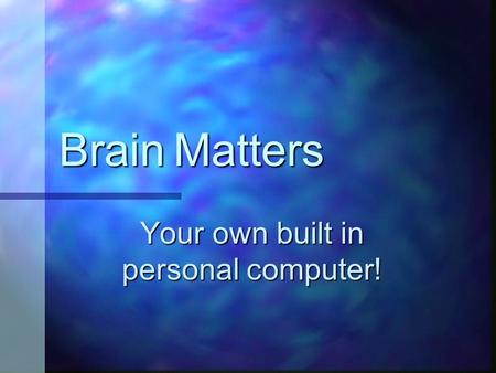 Brain Matters Your own built in personal computer!