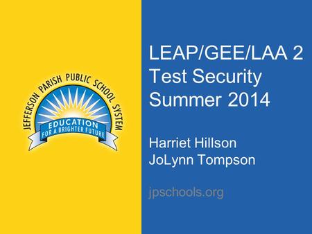 LEAP/GEE/LAA 2 Test Security Summer 2014 Harriet Hillson JoLynn Tompson jpschools.org.