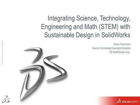 1 Ι © Dassault Systèmes Ι Confidential Information Ι Integrating Science, Technology, Engineering and Math (STEM) with Sustainable Design in SolidWorks.