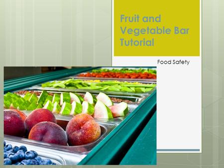 Fruit and Vegetable Bar Tutorial Food Safety Washing Fruits/Vegetables  All raw fruits and vegetables shall be thoroughly washed (with friction) in.