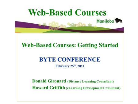 Web-Based Courses Web-Based Courses: Getting Started BYTE CONFERENCE February 25 th, 2011 Donald Girouard (Distance Learning Consultant) Howard Griffith.