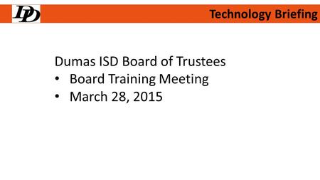 Technology Briefing Dumas ISD Board of Trustees Board Training Meeting March 28, 2015.