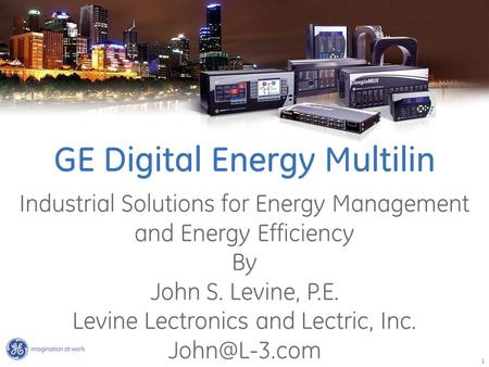 1 GE Digital Energy Multilin Industrial Solutions for Energy Management and Energy Efficiency By John S. Levine, P.E. Levine Lectronics and Lectric, Inc.