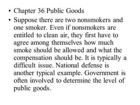 Chapter 36 Public Goods Suppose there are two nonsmokers and one smoker. Even if nonsmokers are entitled to clean air, they first have to agree among themselves.