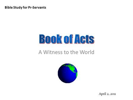 Bible Study for Pr-Servants April 2, 2011 A Witness to the World.